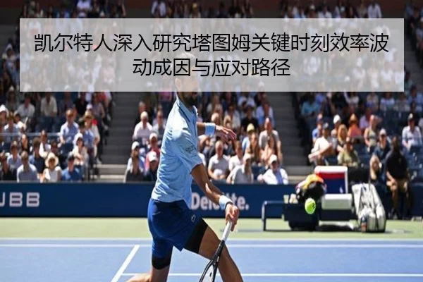 凯尔特人深入研究塔图姆关键时刻效率波动成因与应对路径