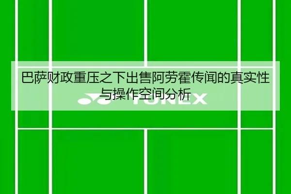 巴萨财政重压之下出售阿劳霍传闻的真实性与操作空间分析