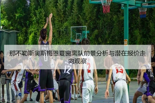 那不勒斯奥斯梅恩夏窗离队前景分析与潜在报价走向观察