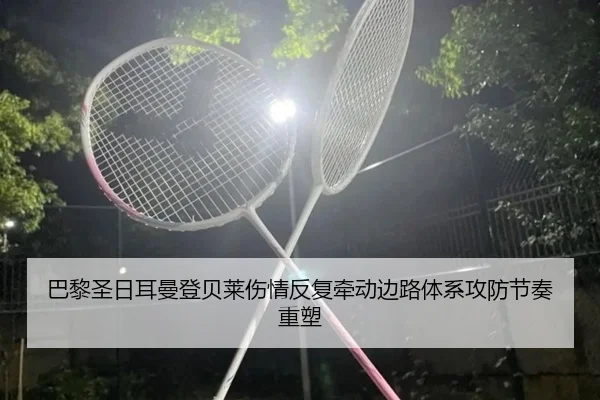 巴黎圣日耳曼登贝莱伤情反复牵动边路体系攻防节奏重塑 - kaiyun