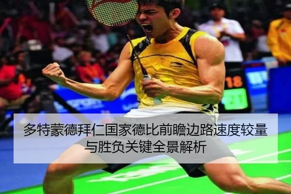 多特蒙德拜仁国家德比前瞻边路速度较量与胜负关键全景解析 - kaiyun