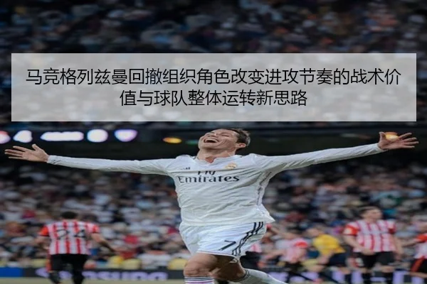 马竞格列兹曼回撤组织角色改变进攻节奏的战术价值与球队整体运转新思路 - kaiyun